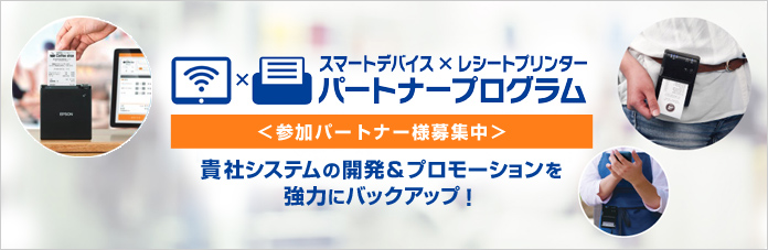 「スマートデバイス×レシートプリンター」パートナープログラム 貴社システムの開発＆プロモーションを強力にバックアップ！ ＜参加パートナー様募集中＞
